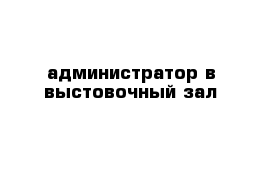 администратор в выстовочный зал